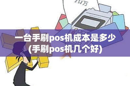 一台手刷pos机成本是多少(手刷pos机几个好) 一台手刷pos机成本是多少(手刷pos机几个好)
