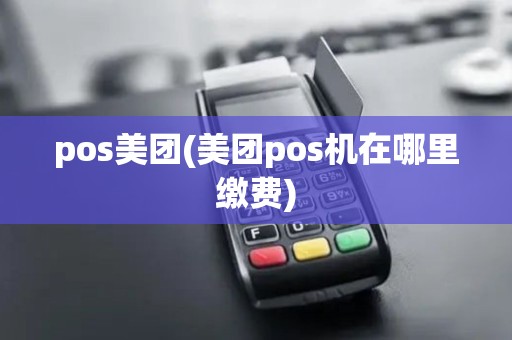 pos美团(美团pos机在哪里缴费) pos美团(美团pos机在哪里缴费)