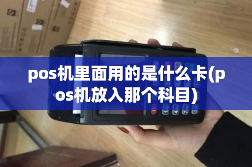 pos机里面用的是什么卡(pos机放入那个科目) pos机里面用的是什么卡(pos机放入那个科目)