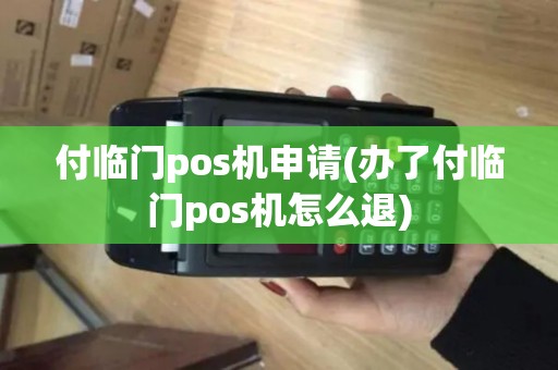 付临门pos机申请(办了付临门pos机怎么退)