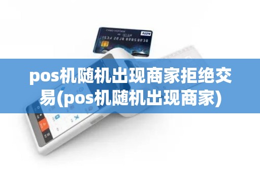 pos机随机出现商家拒绝交易(pos机随机出现商家)