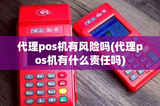 代理pos机有风险吗(代理pos机有什么责任吗)