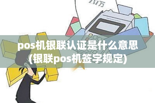 pos机银联认证是什么意思(银联pos机签字规定)