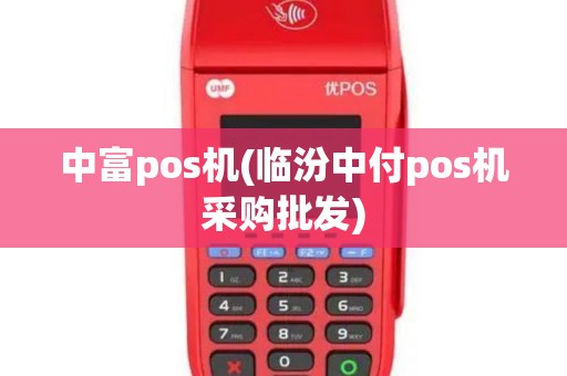 中富pos机(临汾中付pos机采购批发)
