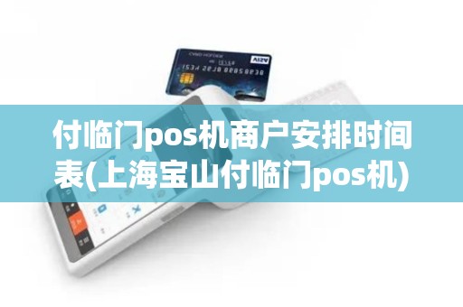 付临门pos机商户安排时间表(上海宝山付临门pos机)