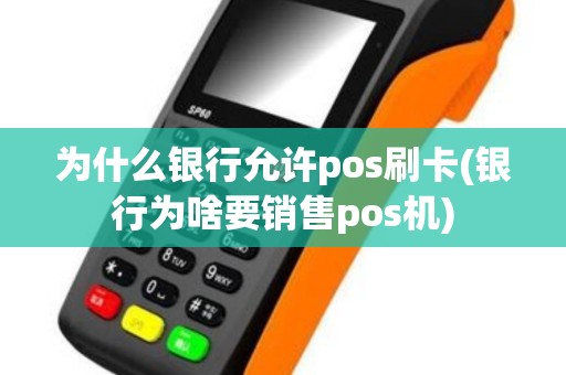 为什么银行允许pos刷卡(银行为啥要销售pos机)