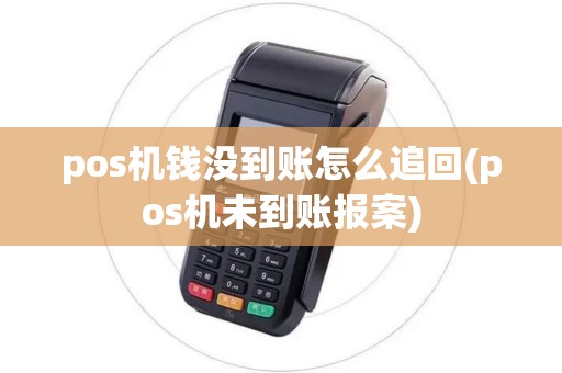 pos机钱没到账怎么追回(pos机未到账报案) pos机钱没到账怎么追回(pos机未到账报案)