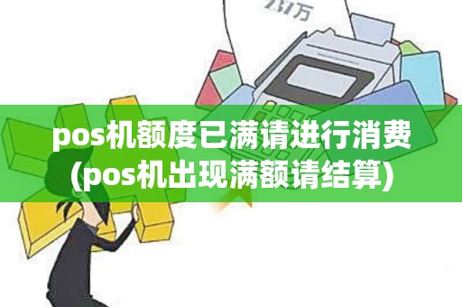 pos机额度已满请进行消费(pos机出现满额请结算)