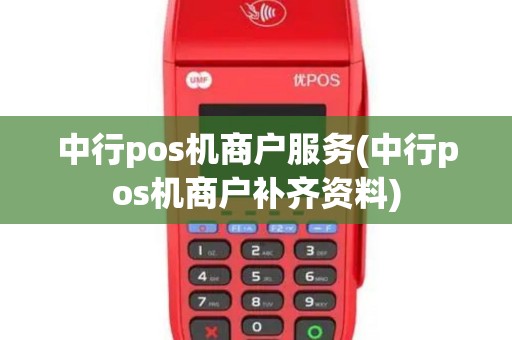 中行pos机商户服务(中行pos机商户补齐资料) 中行pos机商户服务(中行pos机商户补齐资料)