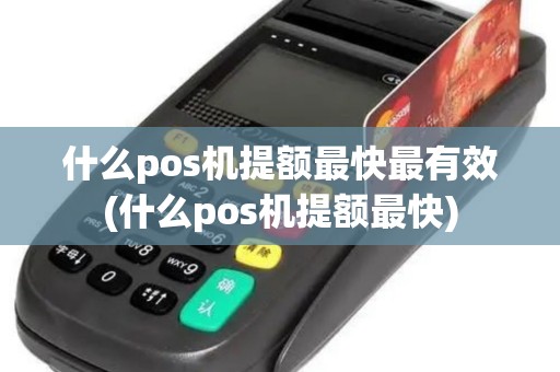 什么pos机提额最快最有效(什么pos机提额最快) 什么pos机提额最快最有效(什么pos机提额最快)