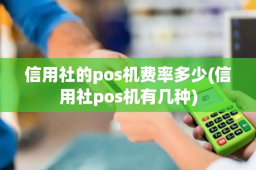 信用社的pos机费率多少(信用社pos机有几种) 信用社的pos机费率多少(信用社pos机有几种)
