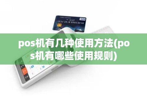 pos机有几种使用方法(pos机有哪些使用规则) pos机有几种使用方法(pos机有哪些使用规则)