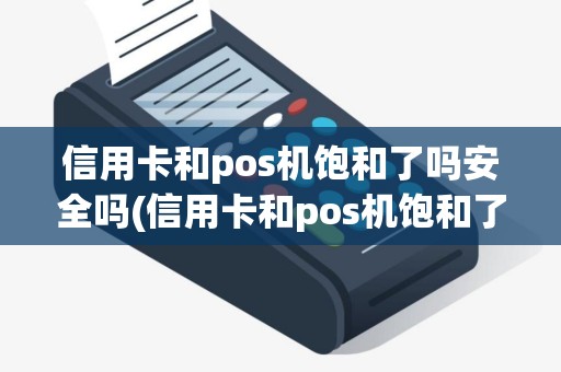 信用卡和pos机饱和了吗安全吗(信用卡和pos机饱和了吗)