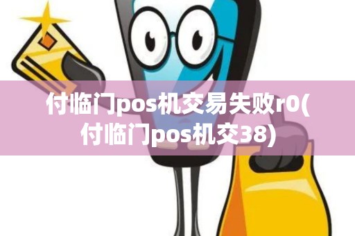 付临门pos机交易失败r0(付临门pos机交38)