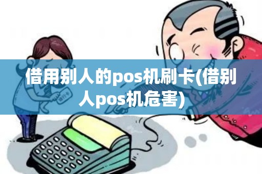 借用别人的pos机刷卡(借别人pos机危害)