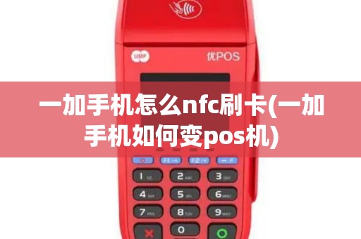 一加手机怎么nfc刷卡(一加手机如何变pos机)