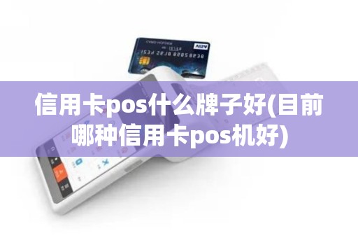 信用卡pos什么牌子好(目前哪种信用卡pos机好) 信用卡pos什么牌子好(目前哪种信用卡pos机好)