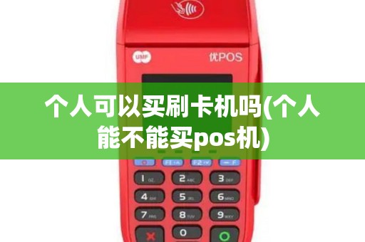 个人可以买刷卡机吗(个人能不能买pos机) 个人可以买刷卡机吗(个人能不能买pos机)