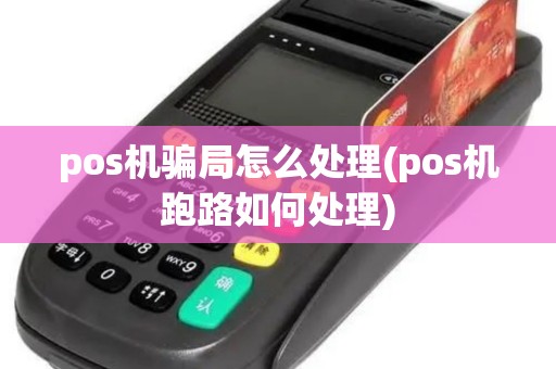 pos机骗局怎么处理(pos机跑路如何处理)