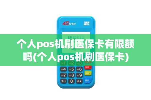 个人pos机刷医保卡有限额吗(个人pos机刷医保卡)