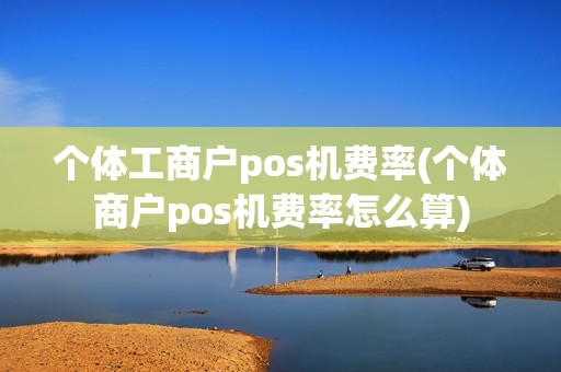 个体工商户pos机费率(个体商户pos机费率怎么算) 个体工商户pos机费率(个体商户pos机费率怎么算)