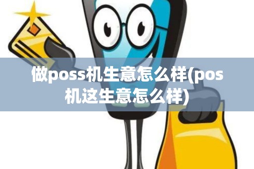 做poss机生意怎么样(pos机这生意怎么样) 做poss机生意怎么样(pos机这生意怎么样)