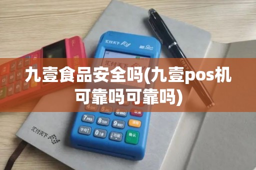 九壹食品安全吗(九壹pos机可靠吗可靠吗)