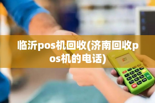临沂pos机回收(济南回收pos机的电话) 临沂pos机回收(济南回收pos机的电话)