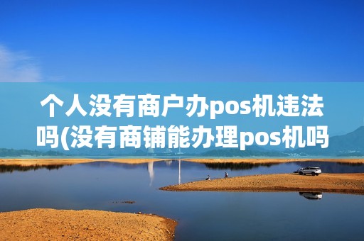 个人没有商户办pos机违法吗(没有商铺能办理pos机吗) 个人没有商户办pos机违法吗(没有商铺能办理pos机吗)