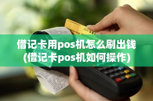 借记卡用pos机怎么刷出钱(借记卡pos机如何操作) 借记卡用pos机怎么刷出钱(借记卡pos机如何操作)