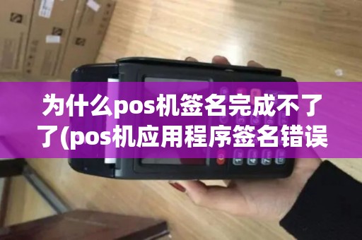 为什么pos机签名完成不了了(pos机应用程序签名错误) 为什么pos机签名完成不了了(pos机应用程序签名错误)