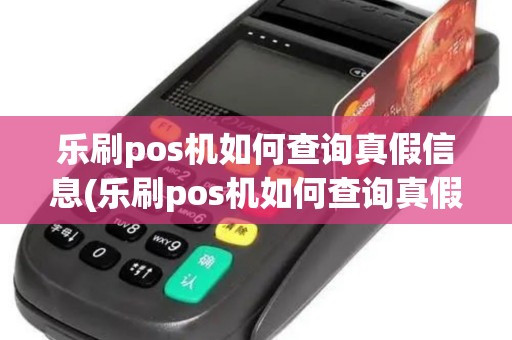 乐刷pos机如何查询真假信息(乐刷pos机如何查询真假)