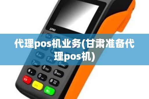 代理pos机业务(甘肃准备代理pos机) 代理pos机业务(甘肃准备代理pos机)