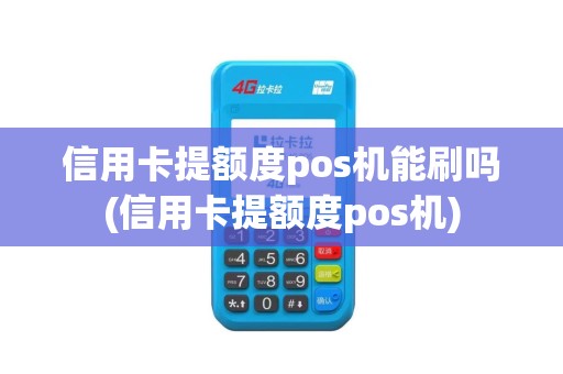 信用卡提额度pos机能刷吗(信用卡提额度pos机) 信用卡提额度pos机能刷吗(信用卡提额度pos机)