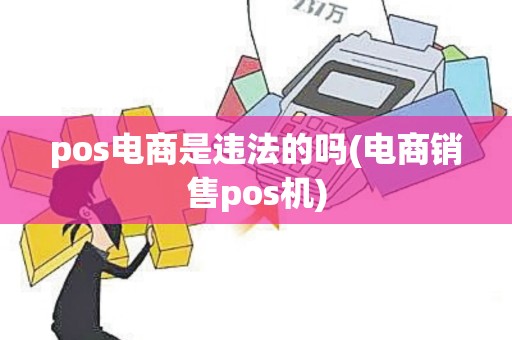 pos电商是违法的吗(电商销售pos机) pos电商是违法的吗(电商销售pos机)