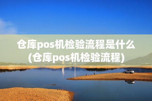仓库pos机检验流程是什么(仓库pos机检验流程) 仓库pos机检验流程是什么(仓库pos机检验流程)