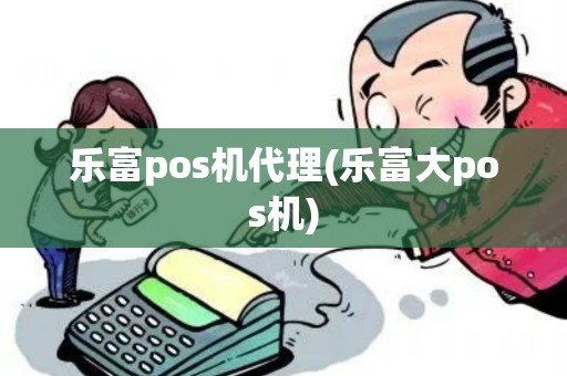 乐富pos机代理(乐富大pos机) 乐富pos机代理(乐富大pos机)