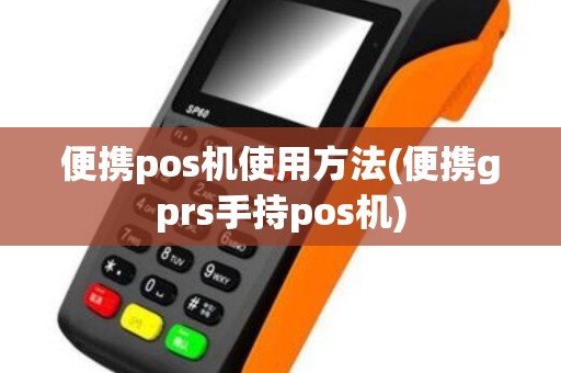 便携pos机使用方法(便携gprs手持pos机) 便携pos机使用方法(便携gprs手持pos机)