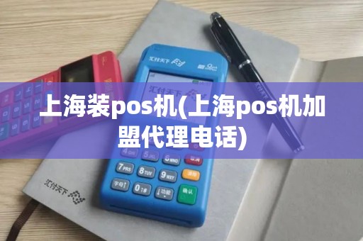 上海装pos机(上海pos机加盟代理电话) 上海装pos机(上海pos机加盟代理电话)