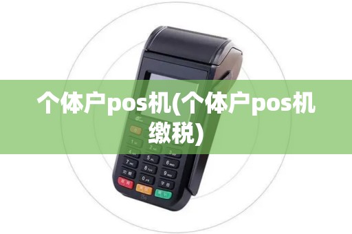 个体户pos机(个体户pos机缴税) 个体户pos机(个体户pos机缴税)