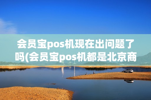 会员宝pos机现在出问题了吗(会员宝pos机都是北京商户) 会员宝pos机现在出问题了吗(会员宝pos机都是北京商户)