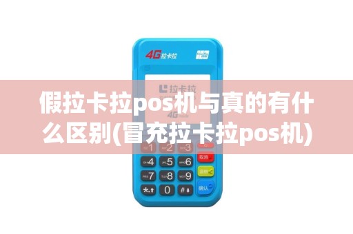 假拉卡拉pos机与真的有什么区别(冒充拉卡拉pos机) 假拉卡拉pos机与真的有什么区别(冒充拉卡拉pos机)