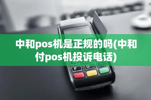 中和pos机是正规的吗(中和付pos机投诉电话) 中和pos机是正规的吗(中和付pos机投诉电话)