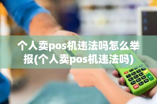 个人卖pos机违法吗怎么举报(个人卖pos机违法吗)