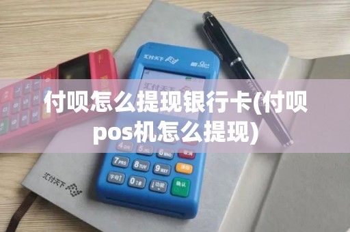 付呗怎么提现银行卡(付呗pos机怎么提现)