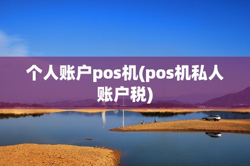 个人账户pos机(pos机私人账户税)
