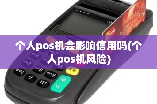 个人pos机会影响信用吗(个人pos机风险)