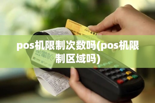 pos机限制次数吗(pos机限制区域吗)