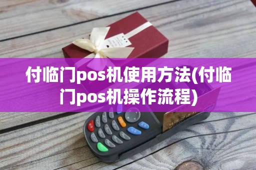 付临门pos机使用方法(付临门pos机操作流程)