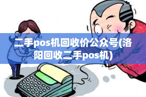 二手pos机回收价公众号(洛阳回收二手pos机)